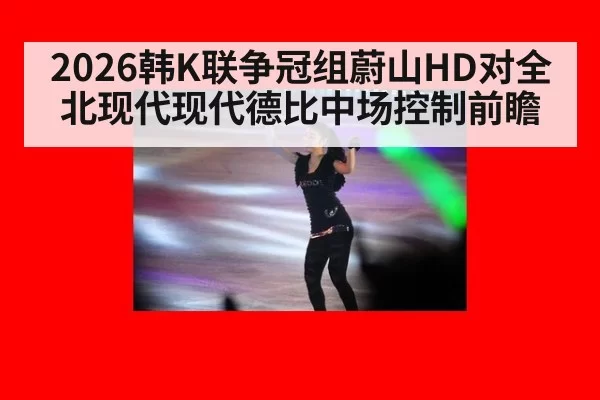 2026韩K联争冠组蔚山HD对全北现代现代德比中场控制前瞻