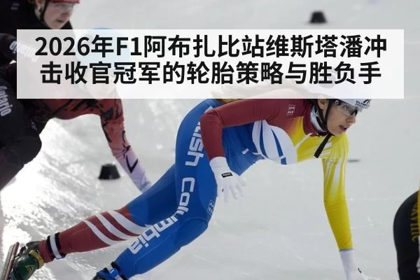 2026年F1阿布扎比站维斯塔潘冲击收官冠军的轮胎策略与胜负手
