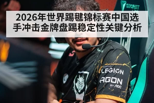 2026年世界踢毽锦标赛中国选手冲击金牌盘踢稳定性关键分析