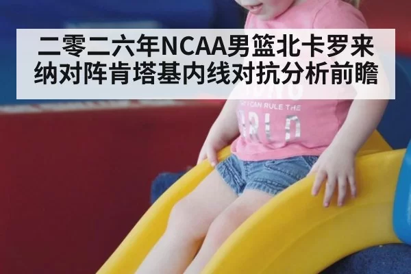 二零二六年NCAA男篮北卡罗来纳对阵肯塔基内线对抗分析前瞻